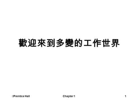  Prentice Hall Chapter 11 歡迎來到多變的工作世界.  Prentice Hall Chapter 12 學習目標 描述全球化對經濟及組織的影響 檢視並討論人類歷史的三項衝擊 了解組織如何將風險外部化 解釋組織再造的發生原因 定義臨時勞動力 解釋兩種不同的勞動力 了解忠誠以保障工作想法的改變.