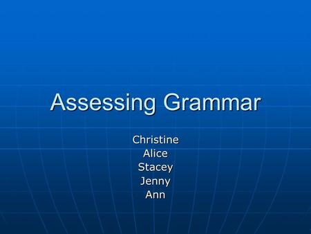 Assessing Grammar ChristineAliceStaceyJennyAnn Test Evaluation Summary Teaching Summary Teaching Evaluation of an Existing Test Evaluation of an Existing.