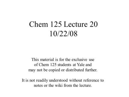 Chem 125 Lecture 20 10/22/08 This material is for the exclusive use of Chem 125 students at Yale and may not be copied or distributed further. It is not.