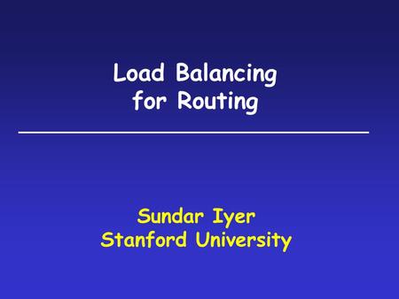 Load Balancing for Routing Sundar Iyer Stanford University.