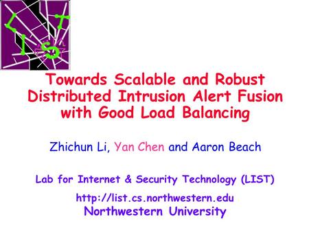 Towards Scalable and Robust Distributed Intrusion Alert Fusion with Good Load Balancing Zhichun Li, Yan Chen and Aaron Beach Lab for Internet & Security.