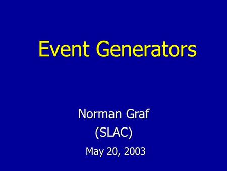 Event Generators Norman Graf (SLAC) May 20, 2003 May 20, 2003.