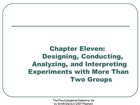 Chapter Eleven: Designing, Conducting, Analyzing, and Interpreting Experiments with More Than Two Groups The Psychologist as Detective,