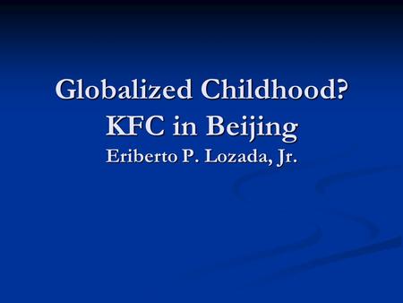 Globalized Childhood? KFC in Beijing Eriberto P. Lozada, Jr.