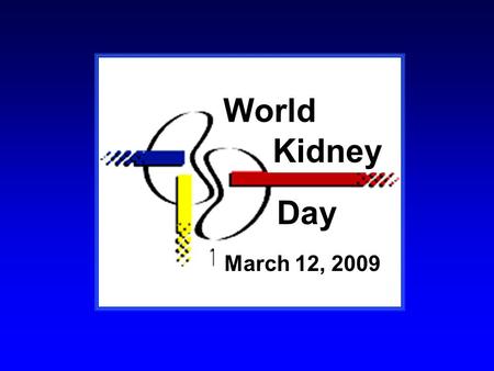 March 12, 2009 World Kidney Day. WHY WORLD KIDNEY DAY?