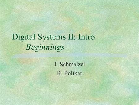 Digital Systems II: Intro Beginnings J. Schmalzel R. Polikar.