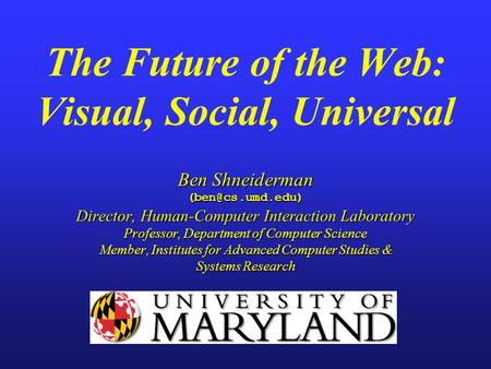 Ben Shneiderman Director, Human-Computer Interaction Laboratory Professor, Department of Computer Science Member, Institutes for Advanced.