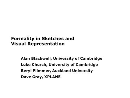 Formality in Sketches and Visual Representation Alan Blackwell, University of Cambridge Luke Church, University of Cambridge Beryl Plimmer, Auckland University.