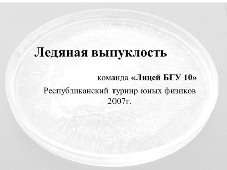 Ледяная выпуклость команда «Лицей БГУ 10» Республиканский турнир юных физиков 2007г.