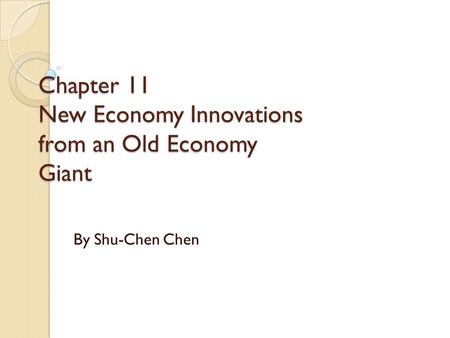 Chapter 11 New Economy Innovations from an Old Economy Giant By Shu-Chen Chen.