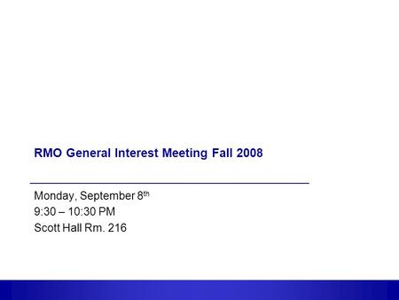 1 RMO General Interest Meeting Fall 2008 Monday, September 8 th 9:30 – 10:30 PM Scott Hall Rm. 216.