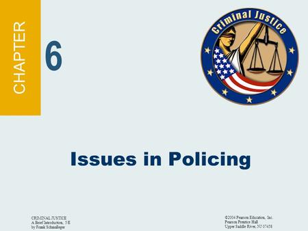 CRIMINAL JUSTICE A Brief Introduction, 5/E by Frank Schmalleger ©2004 Pearson Education, Inc. Pearson Prentice Hall Upper Saddle River, NJ 07458 Issues.