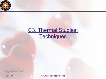 2/14/06AIA/HMI Science Meeting C3. Thermal Studies: Techniques Happy Valentine’s Day!