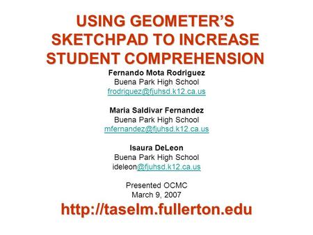 USING GEOMETER’S SKETCHPAD TO INCREASE STUDENT COMPREHENSION Fernando Mota Rodriguez Buena Park High School Maria Saldivar.