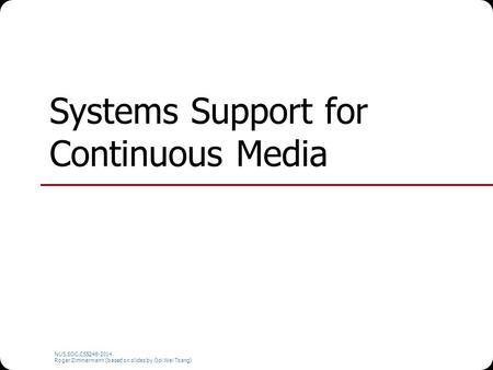 NUS.SOC.CS5248-2014 Roger Zimmermann (based on slides by Ooi Wei Tsang) Systems Support for Continuous Media.