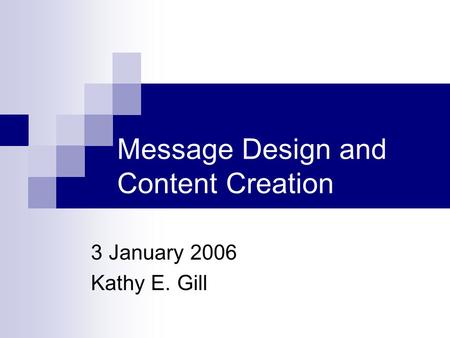 Message Design and Content Creation 3 January 2006 Kathy E. Gill.