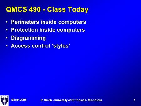 March 2005 1R. Smith - University of St Thomas - Minnesota QMCS 490 - Class Today Perimeters inside computersPerimeters inside computers Protection inside.