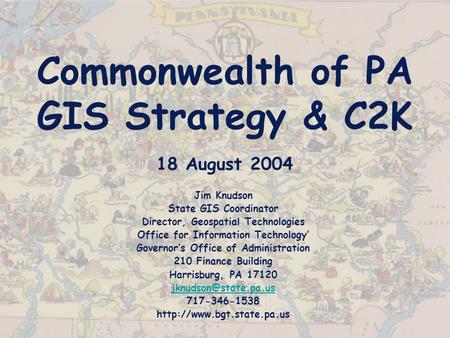 Commonwealth of PA GIS Strategy & C2K 18 August 2004 Jim Knudson State GIS Coordinator Director, Geospatial Technologies Office for Information Technology’