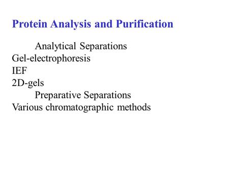 Protein Analysis and Purification Analytical Separations Gel-electrophoresis IEF 2D-gels Preparative Separations Various chromatographic methods.