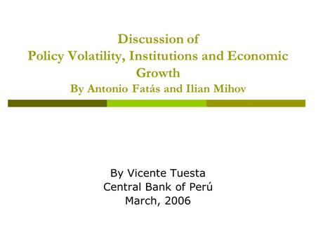 Discussion of Policy Volatility, Institutions and Economic Growth By Antonio Fatás and Ilian Mihov By Vicente Tuesta Central Bank of Perú March, 2006.