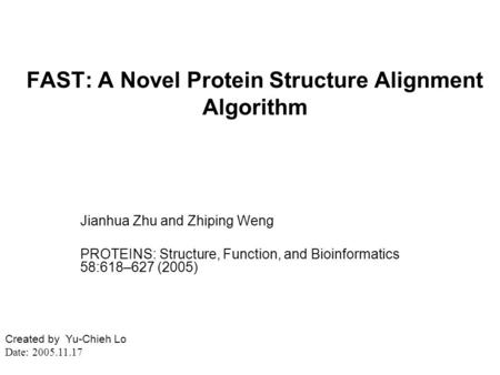 FAST: A Novel Protein Structure Alignment Algorithm Jianhua Zhu and Zhiping Weng PROTEINS: Structure, Function, and Bioinformatics 58:618–627 (2005) Created.