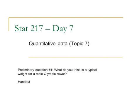 Stat 217 – Day 7 Quantitative data (Topic 7) Preliminary question #1: What do you think is a typical weight for a male Olympic rower? Handout.