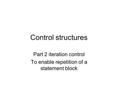 Control structures Part 2 iteration control To enable repetition of a statement block.