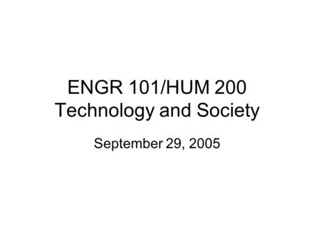 ENGR 101/HUM 200 Technology and Society September 29, 2005.