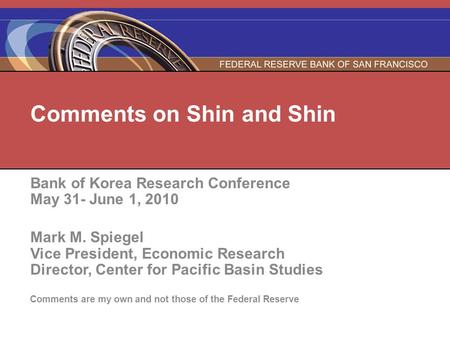 Comments on Shin and Shin Bank of Korea Research Conference May 31- June 1, 2010 Mark M. Spiegel Vice President, Economic Research Director, Center for.