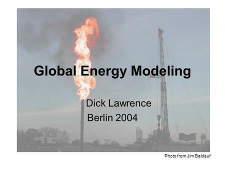 24 May 2004World Energy Modeling Global Energy Modeling Dick Lawrence Berlin 2004 Photo from Jim Baldauf.