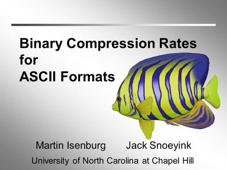 Binary Compression Rates for ASCII Formats Martin IsenburgJack Snoeyink University of North Carolina at Chapel Hill.