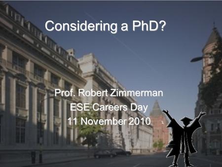 Considering a PhD? Prof. Robert Zimmerman ESE Careers Day 11 November 2010.