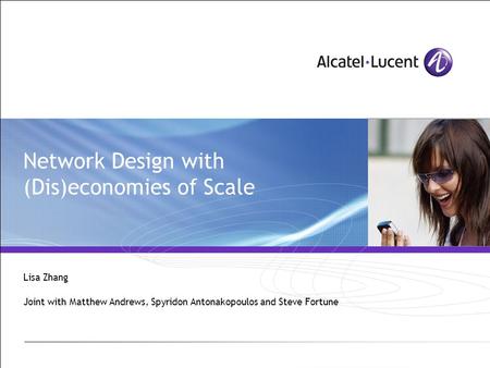 Network Design with (Dis)economies of Scale Lisa Zhang Joint with Matthew Andrews, Spyridon Antonakopoulos and Steve Fortune.