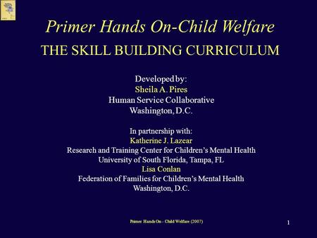 1 THE SKILL BUILDING CURRICULUM Developed by: Sheila A. Pires Human Service Collaborative Washington, D.C. In partnership with: Katherine J. Lazear Research.