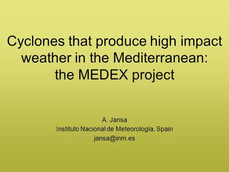 Cyclones that produce high impact weather in the Mediterranean: the MEDEX project A. Jansa Instituto Nacional de Meteorología, Spain