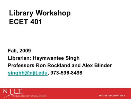 Library Workshop ECET 401 Fall, 2009 Librarian: Haymwantee Singh Professors Ron Rockland and Alex Blinder 973-596-8498.