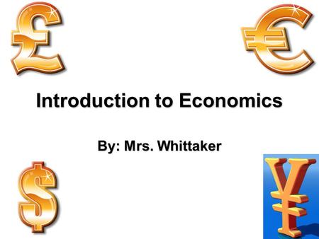 Introduction to Economics By: Mrs. Whittaker. I. What do Economists study? A.What goods and services are to be produced (and in what amounts)? B.By what.