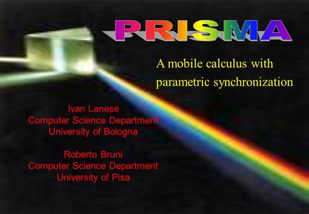 1 Ivan Lanese Computer Science Department University of Bologna Roberto Bruni Computer Science Department University of Pisa A mobile calculus with parametric.