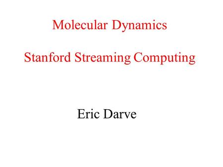 Molecular Dynamics Stanford Streaming Computing Eric Darve.