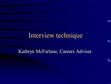 Interview technique Kathryn McFarlane, Careers Adviser.