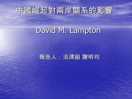 中國崛起對兩岸關系的影響 David M. Lampton 中國崛起對兩岸關系的影響 David M. Lampton 報告人：法律組 謝明均 報告人：法律組 謝明均.