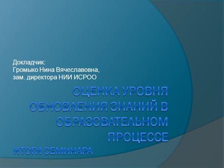 Докладчик: Громыко Нина Вячеславовна, зам. директора НИИ ИСРОО.