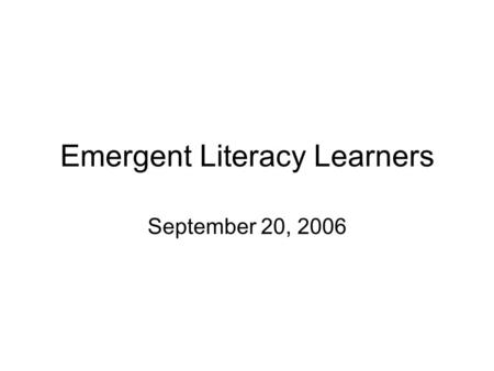 Emergent Literacy Learners September 20, 2006. Emergent Literacy – “Reading and writing behaviors that precede and develop into conventional literacy”