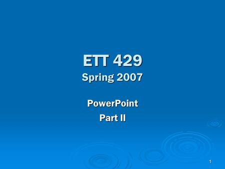 1 ETT 429 Spring 2007 PowerPoint Part II. 2 Text  Entering Text into Text boxes  Selecting Text  Selecting all text on a Slide (using outline view)