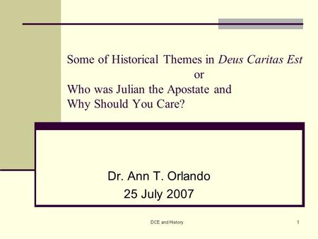 DCE and History1 Some of Historical Themes in Deus Caritas Est or Who was Julian the Apostate and Why Should You Care? Dr. Ann T. Orlando 25 July 2007.