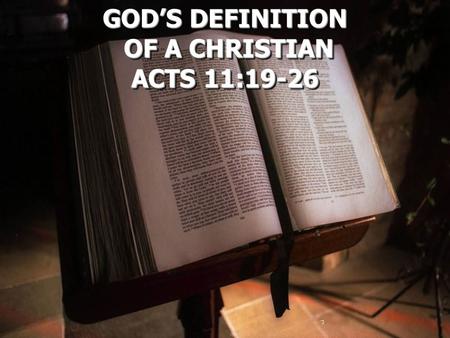 GOD’S DEFINITION OF A CHRISTIAN OF A CHRISTIAN ACTS 11:19-26 GOD’S DEFINITION OF A CHRISTIAN ACTS 11:19-26.