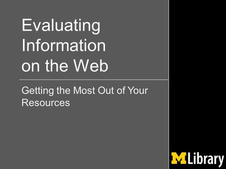 Evaluating Information on the Web Getting the Most Out of Your Resources.