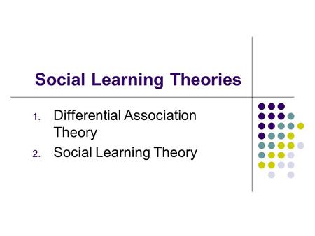 Social Learning Theories 1. Differential Association Theory 2. Social Learning Theory.