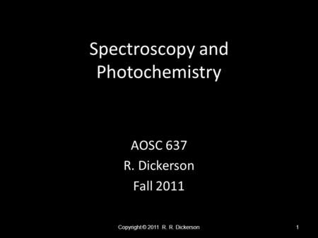 Spectroscopy and Photochemistry AOSC 637 R. Dickerson Fall 2011 Copyright © 2011 R. R. Dickerson1.