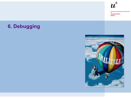 6. Debugging. Birds-eye view © Oscar Nierstrasz ST — Introduction 1.2 It can be easier to talk to objects than to read classes — The system is alive.